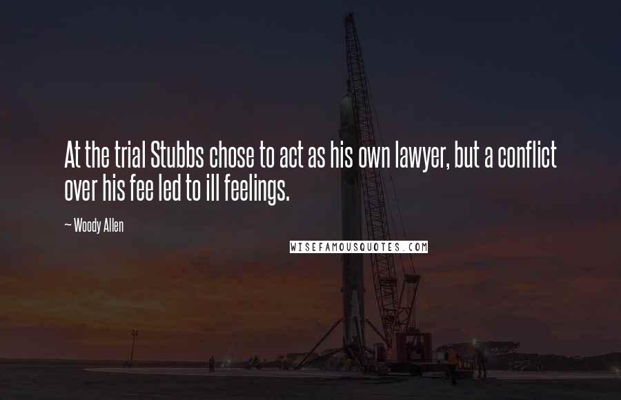 Woody Allen Quotes: At the trial Stubbs chose to act as his own lawyer, but a conflict over his fee led to ill feelings.