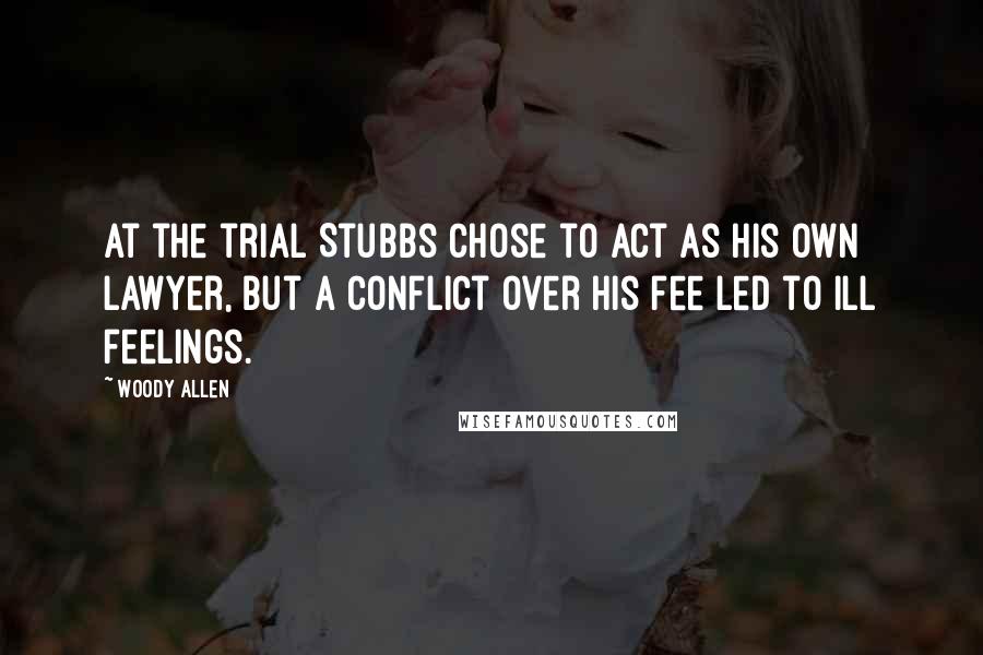 Woody Allen Quotes: At the trial Stubbs chose to act as his own lawyer, but a conflict over his fee led to ill feelings.