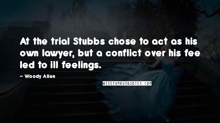 Woody Allen Quotes: At the trial Stubbs chose to act as his own lawyer, but a conflict over his fee led to ill feelings.