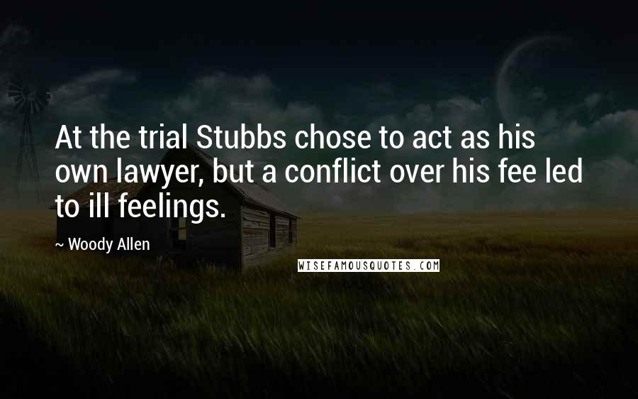 Woody Allen Quotes: At the trial Stubbs chose to act as his own lawyer, but a conflict over his fee led to ill feelings.