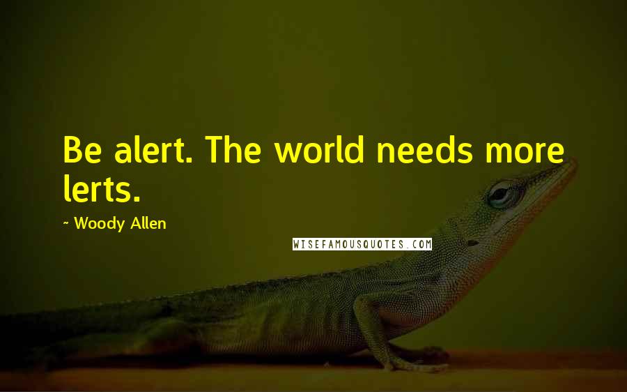 Woody Allen Quotes: Be alert. The world needs more lerts.