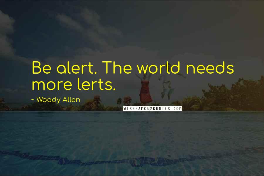 Woody Allen Quotes: Be alert. The world needs more lerts.