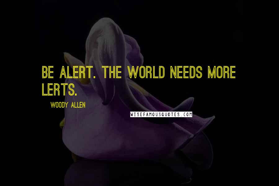Woody Allen Quotes: Be alert. The world needs more lerts.