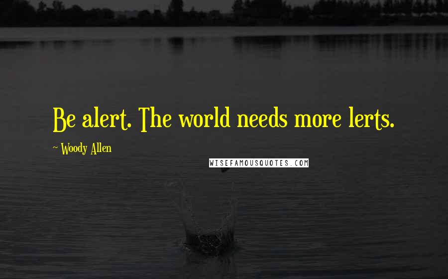 Woody Allen Quotes: Be alert. The world needs more lerts.