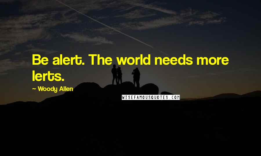 Woody Allen Quotes: Be alert. The world needs more lerts.