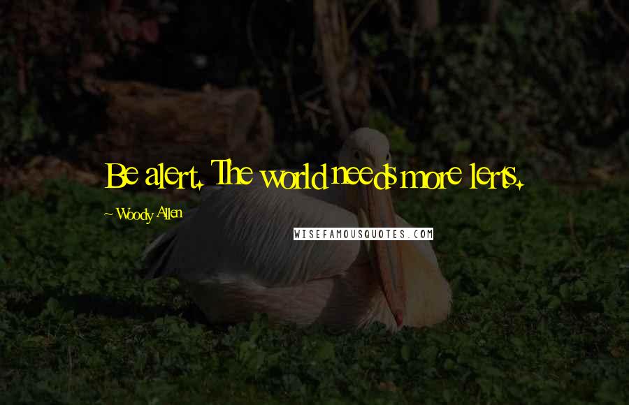 Woody Allen Quotes: Be alert. The world needs more lerts.