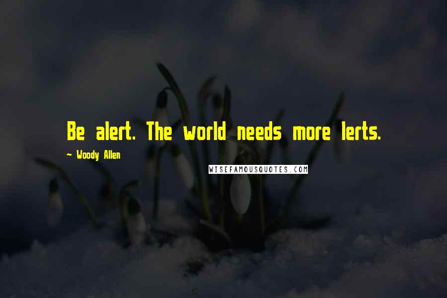 Woody Allen Quotes: Be alert. The world needs more lerts.