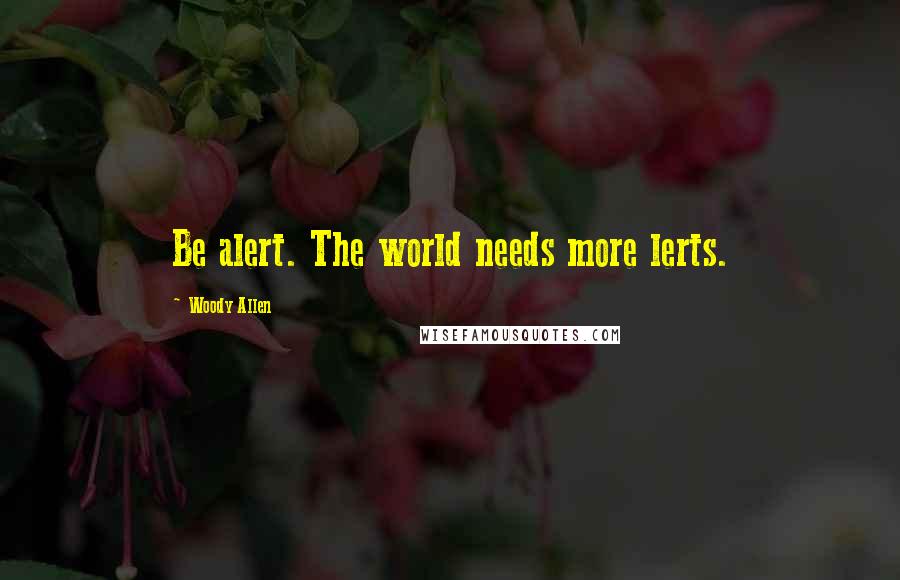 Woody Allen Quotes: Be alert. The world needs more lerts.