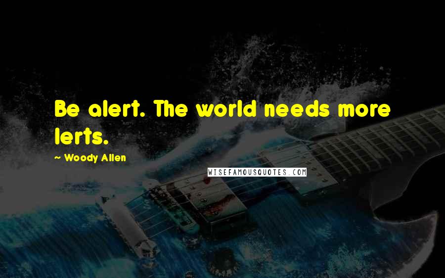 Woody Allen Quotes: Be alert. The world needs more lerts.
