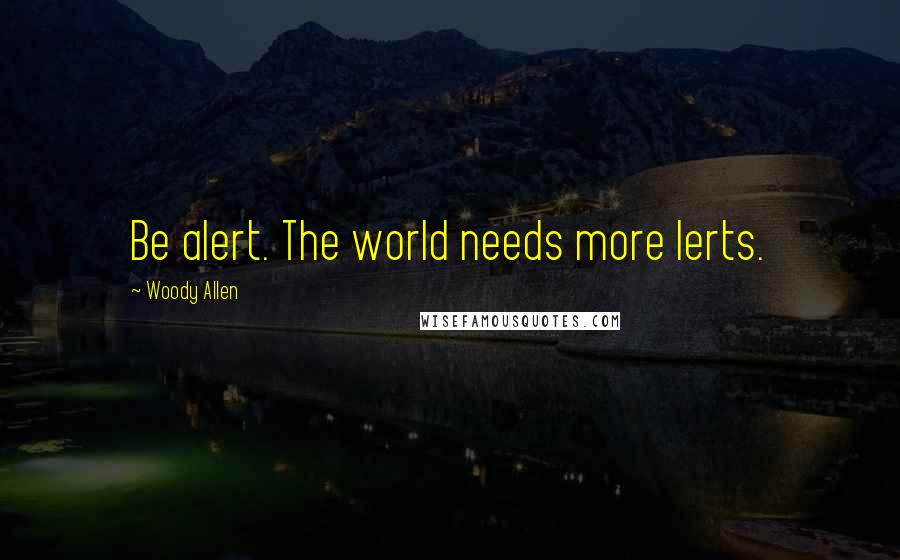 Woody Allen Quotes: Be alert. The world needs more lerts.