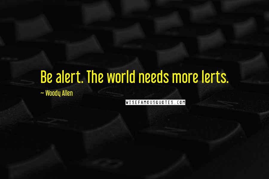 Woody Allen Quotes: Be alert. The world needs more lerts.