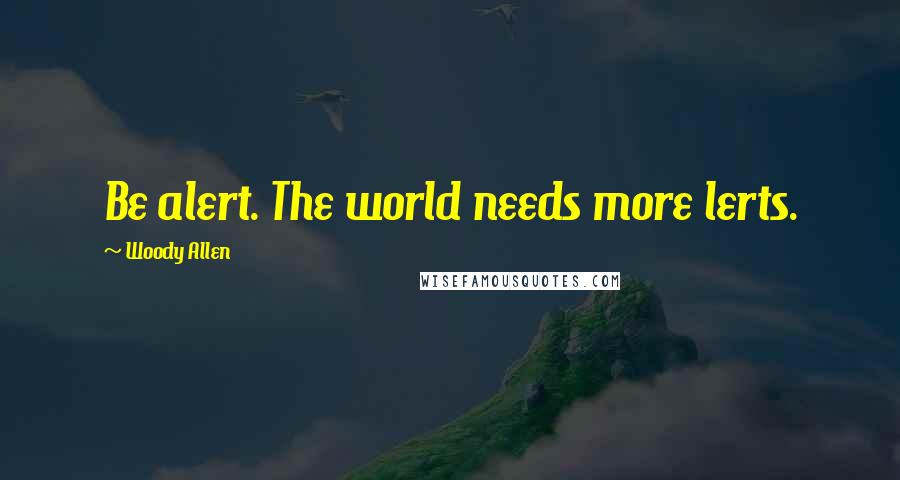 Woody Allen Quotes: Be alert. The world needs more lerts.