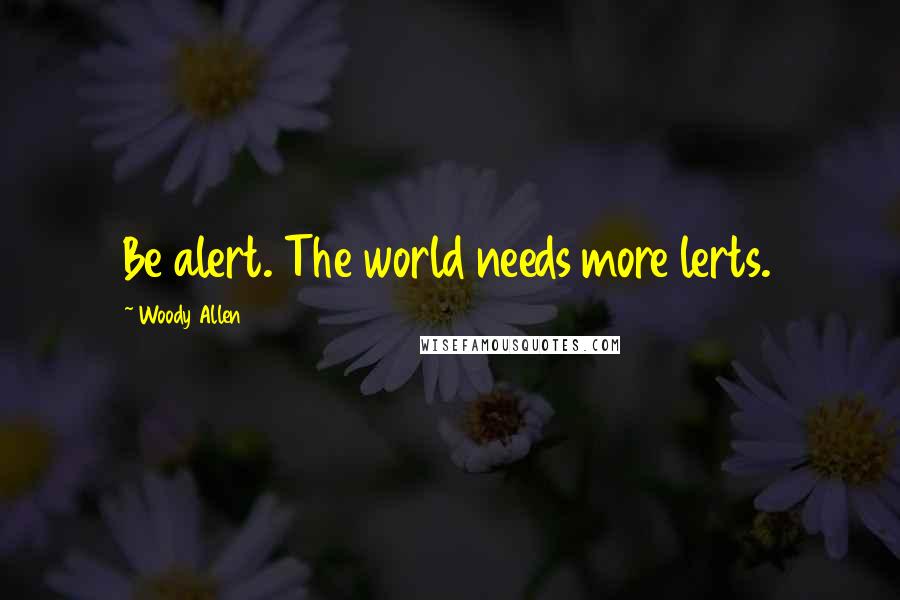 Woody Allen Quotes: Be alert. The world needs more lerts.