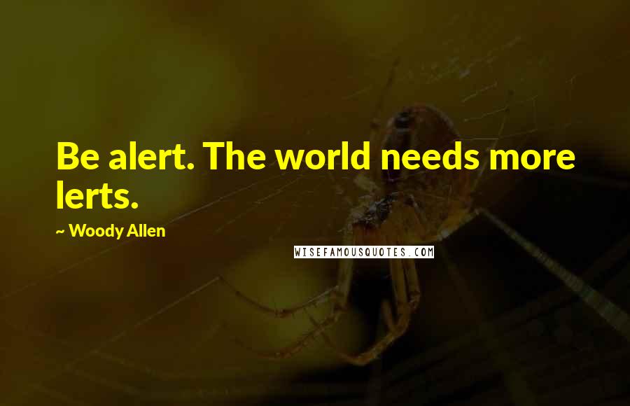 Woody Allen Quotes: Be alert. The world needs more lerts.