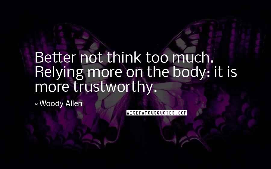 Woody Allen Quotes: Better not think too much. Relying more on the body: it is more trustworthy.