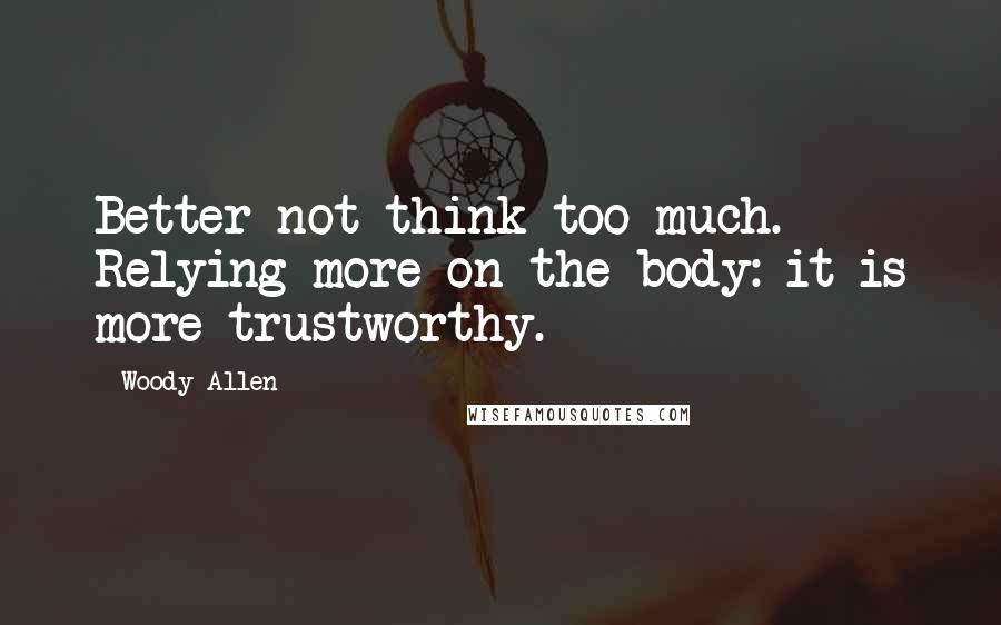 Woody Allen Quotes: Better not think too much. Relying more on the body: it is more trustworthy.