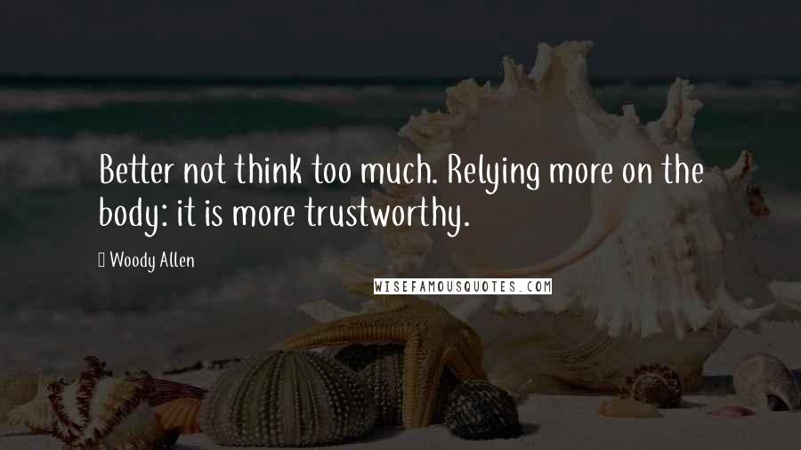 Woody Allen Quotes: Better not think too much. Relying more on the body: it is more trustworthy.