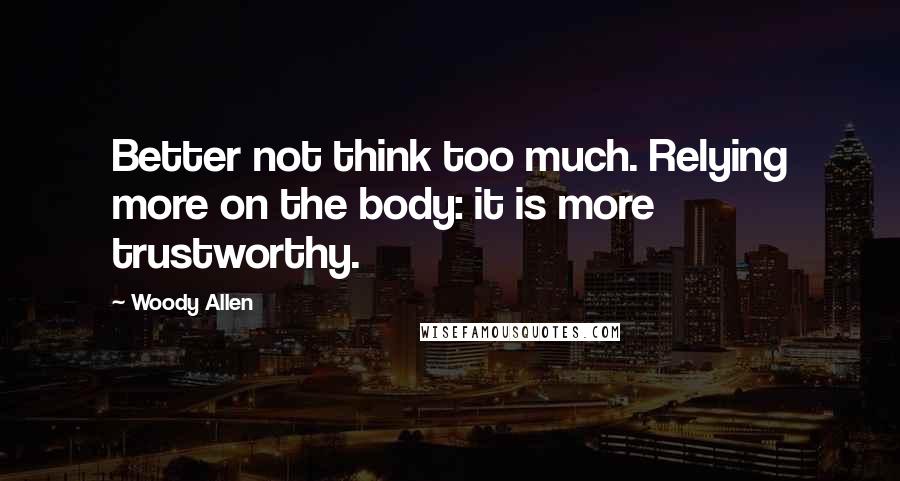 Woody Allen Quotes: Better not think too much. Relying more on the body: it is more trustworthy.