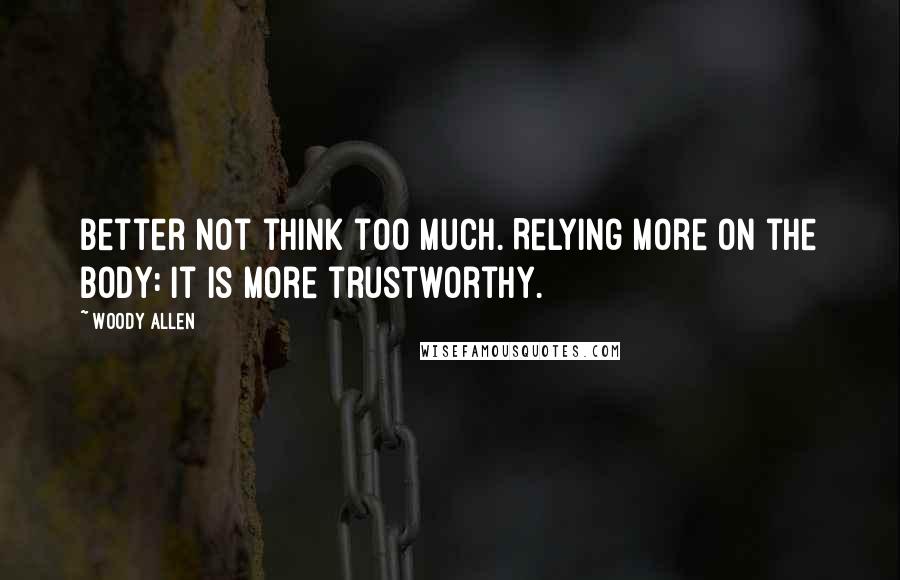 Woody Allen Quotes: Better not think too much. Relying more on the body: it is more trustworthy.