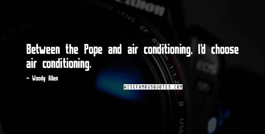 Woody Allen Quotes: Between the Pope and air conditioning, I'd choose air conditioning.