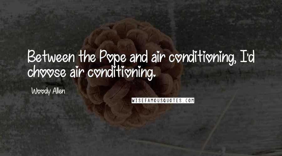 Woody Allen Quotes: Between the Pope and air conditioning, I'd choose air conditioning.