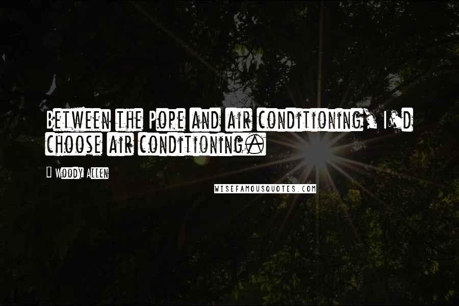 Woody Allen Quotes: Between the Pope and air conditioning, I'd choose air conditioning.