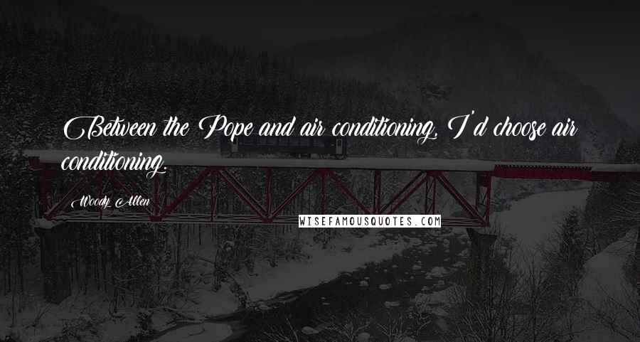 Woody Allen Quotes: Between the Pope and air conditioning, I'd choose air conditioning.