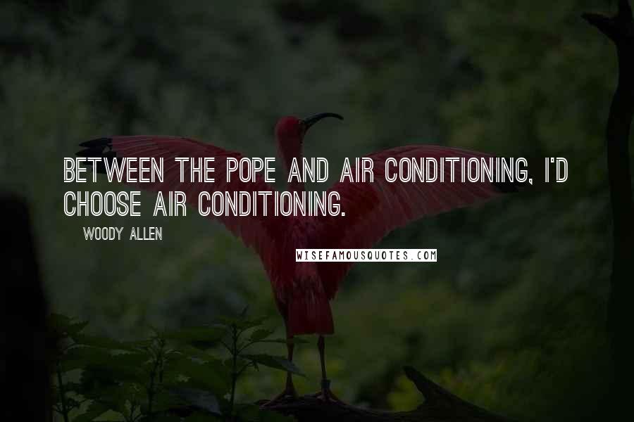 Woody Allen Quotes: Between the Pope and air conditioning, I'd choose air conditioning.