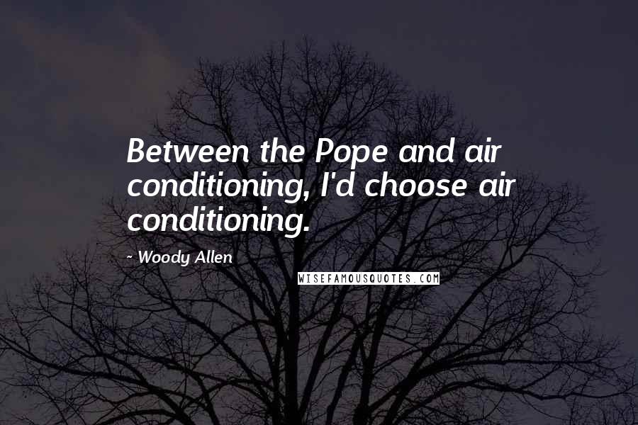 Woody Allen Quotes: Between the Pope and air conditioning, I'd choose air conditioning.