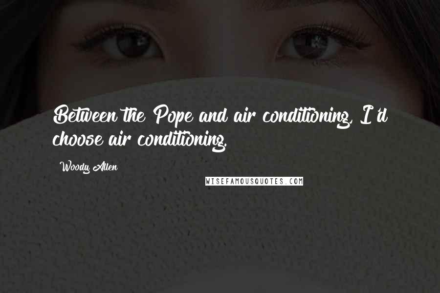 Woody Allen Quotes: Between the Pope and air conditioning, I'd choose air conditioning.