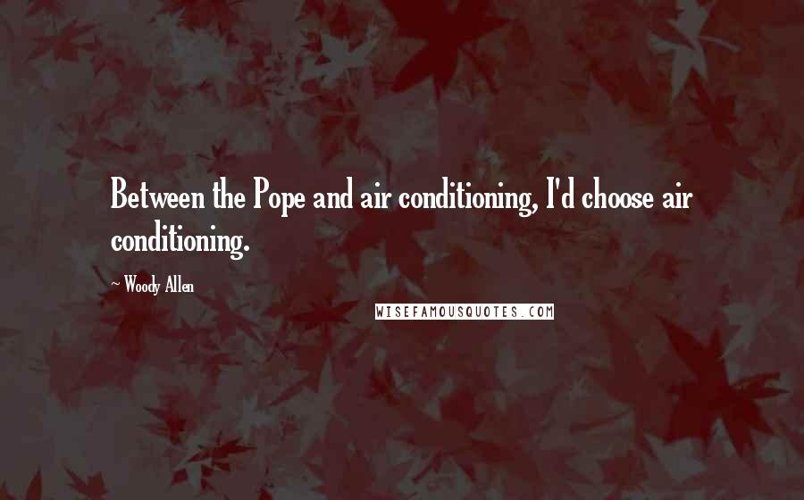 Woody Allen Quotes: Between the Pope and air conditioning, I'd choose air conditioning.