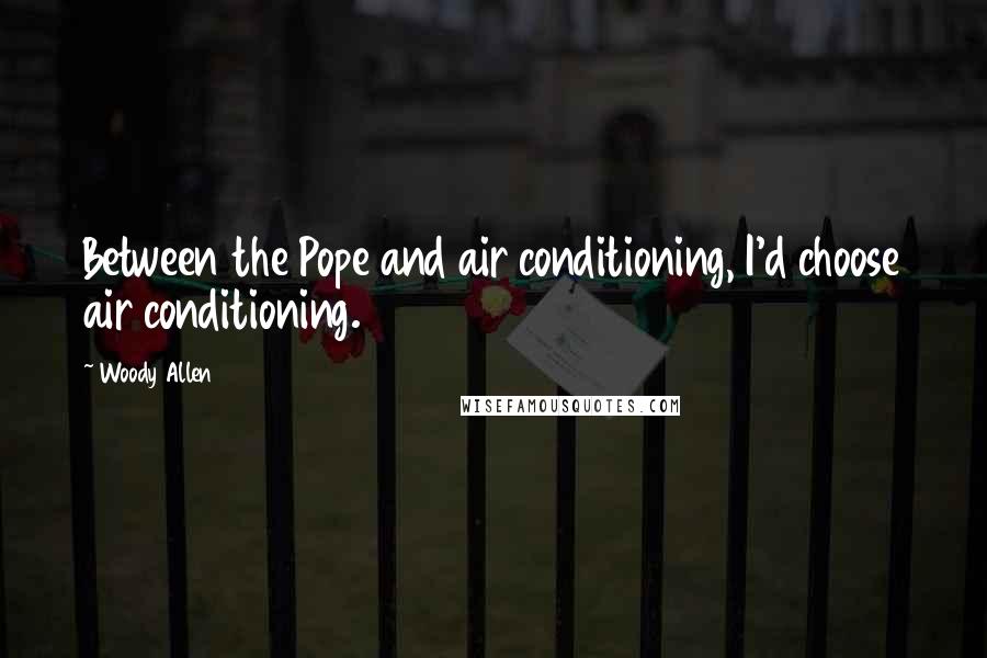 Woody Allen Quotes: Between the Pope and air conditioning, I'd choose air conditioning.