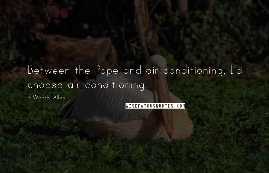 Woody Allen Quotes: Between the Pope and air conditioning, I'd choose air conditioning.
