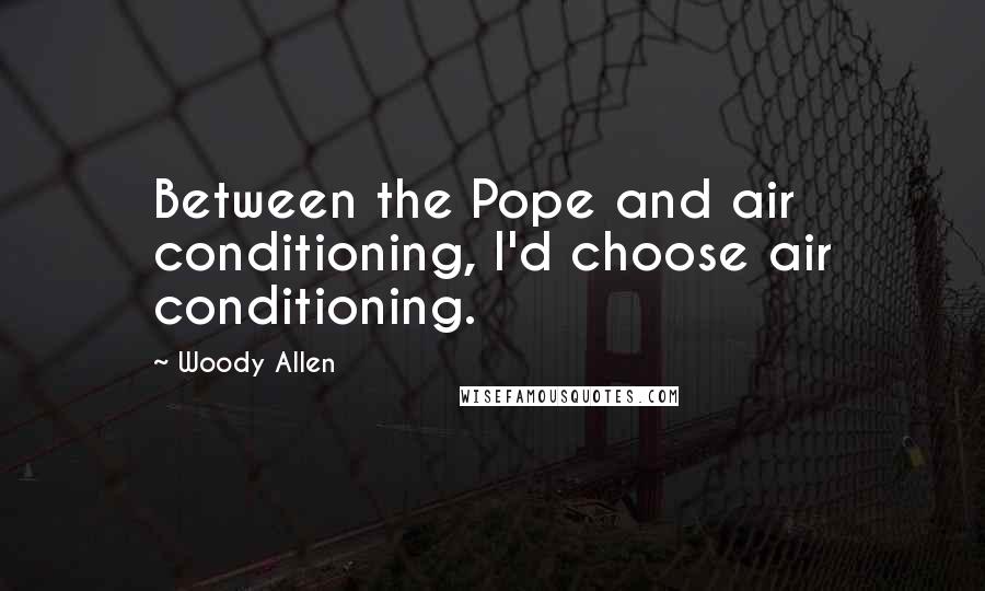 Woody Allen Quotes: Between the Pope and air conditioning, I'd choose air conditioning.