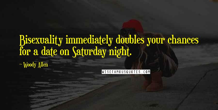 Woody Allen Quotes: Bisexuality immediately doubles your chances for a date on Saturday night.