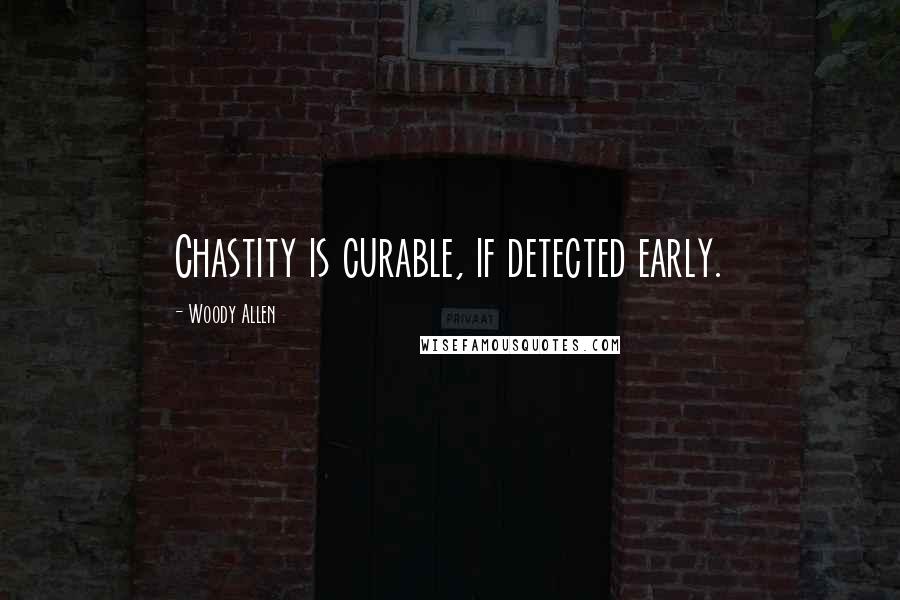 Woody Allen Quotes: Chastity is curable, if detected early.