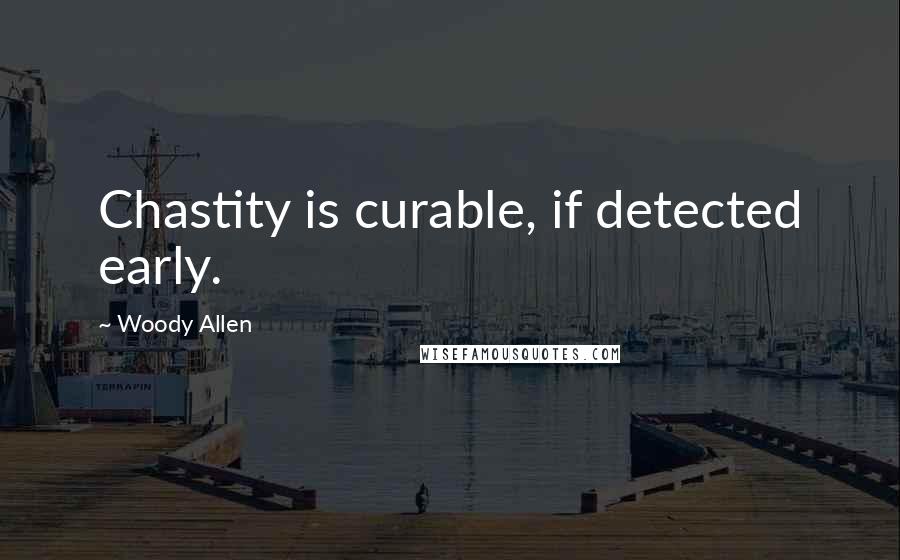 Woody Allen Quotes: Chastity is curable, if detected early.