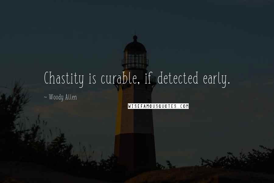 Woody Allen Quotes: Chastity is curable, if detected early.