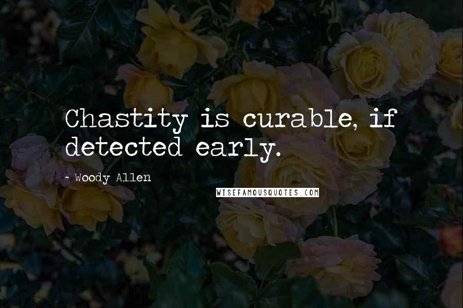 Woody Allen Quotes: Chastity is curable, if detected early.