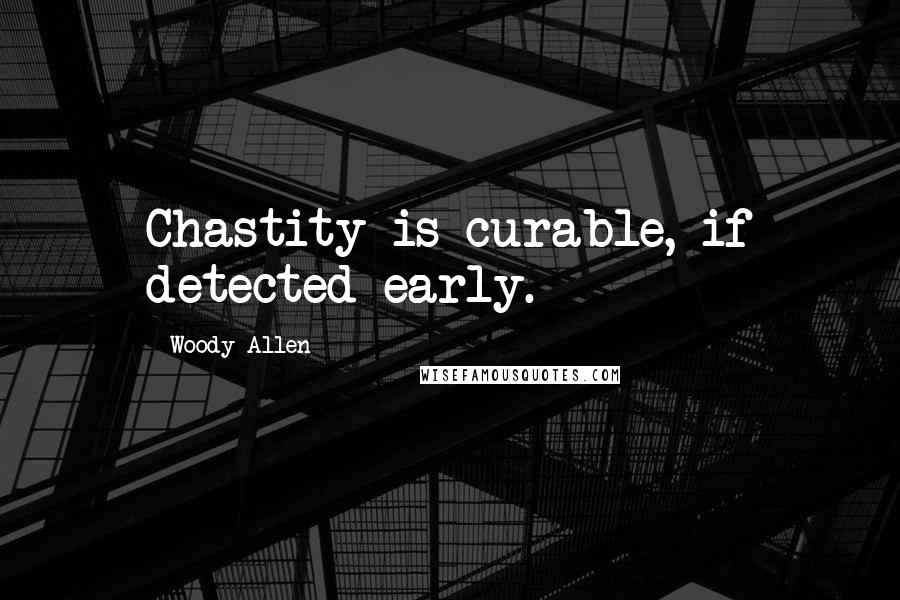 Woody Allen Quotes: Chastity is curable, if detected early.