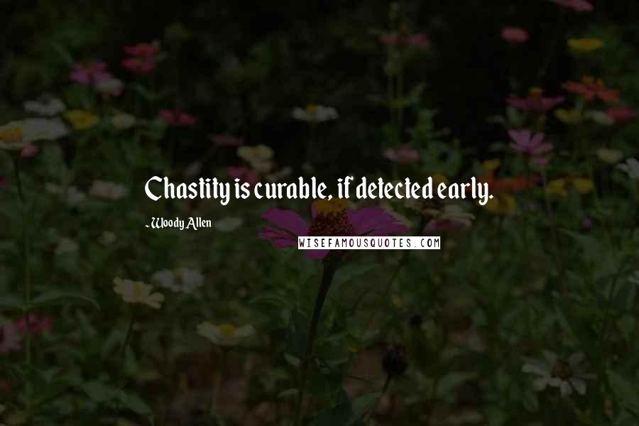 Woody Allen Quotes: Chastity is curable, if detected early.