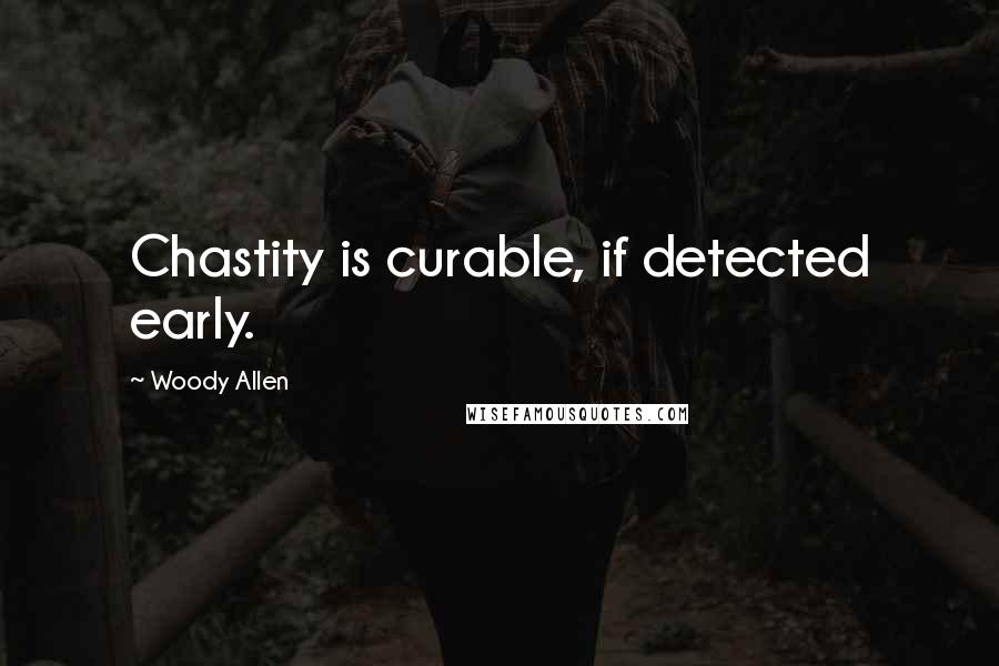 Woody Allen Quotes: Chastity is curable, if detected early.