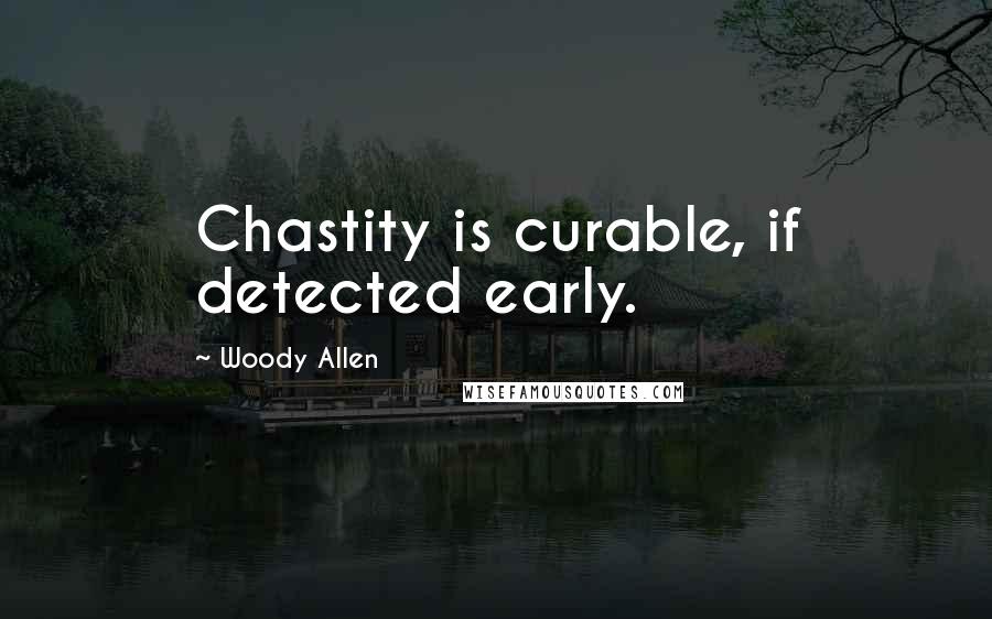 Woody Allen Quotes: Chastity is curable, if detected early.