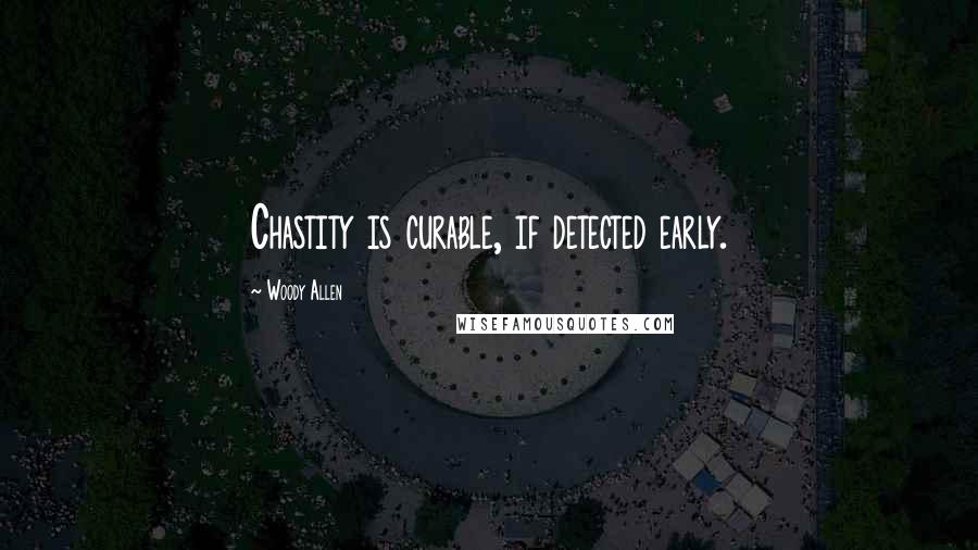 Woody Allen Quotes: Chastity is curable, if detected early.