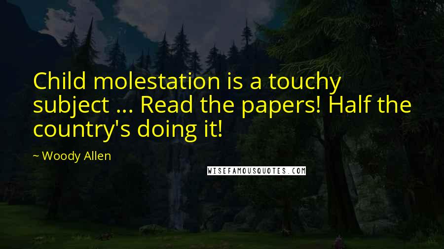 Woody Allen Quotes: Child molestation is a touchy subject ... Read the papers! Half the country's doing it!