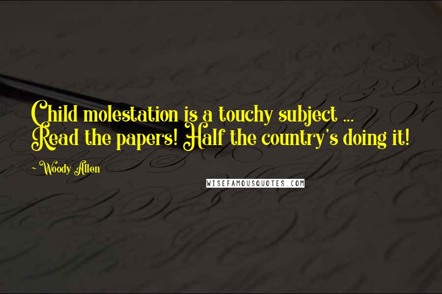 Woody Allen Quotes: Child molestation is a touchy subject ... Read the papers! Half the country's doing it!