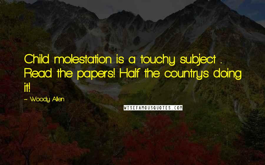 Woody Allen Quotes: Child molestation is a touchy subject ... Read the papers! Half the country's doing it!