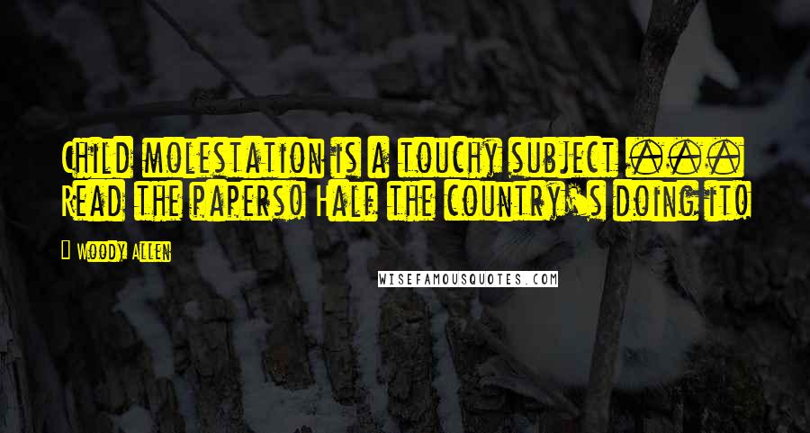 Woody Allen Quotes: Child molestation is a touchy subject ... Read the papers! Half the country's doing it!