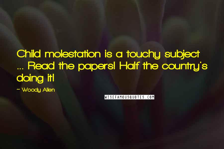 Woody Allen Quotes: Child molestation is a touchy subject ... Read the papers! Half the country's doing it!