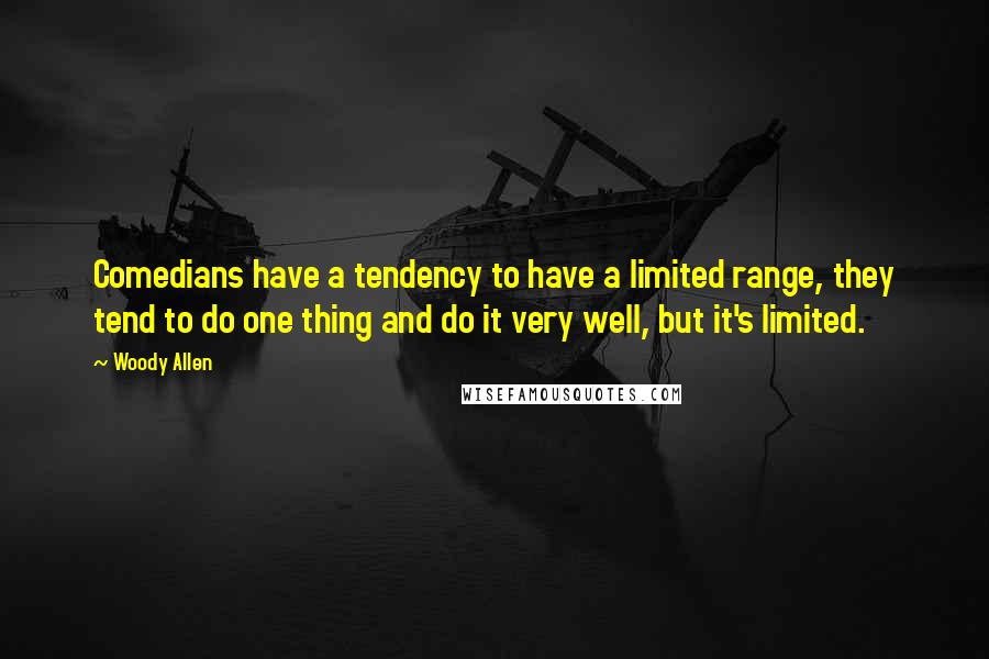 Woody Allen Quotes: Comedians have a tendency to have a limited range, they tend to do one thing and do it very well, but it's limited.
